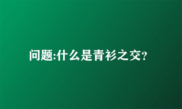 问题:什么是青衫之交？