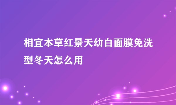 相宜本草红景天幼白面膜免洗型冬天怎么用