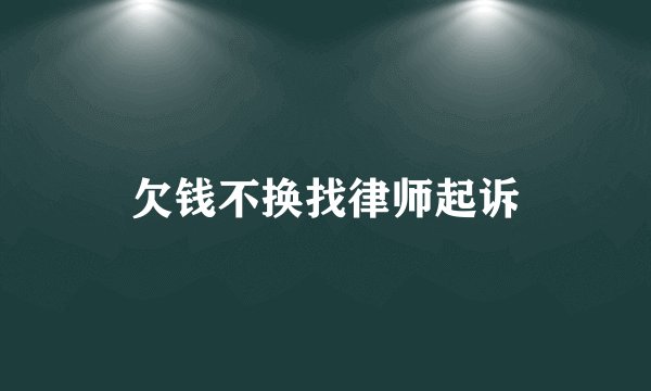 欠钱不换找律师起诉
