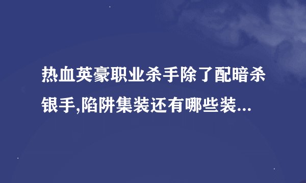 热血英豪职业杀手除了配暗杀银手,陷阱集装还有哪些装备强啊？