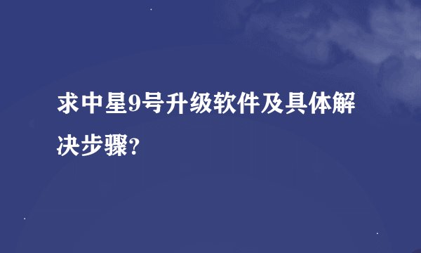 求中星9号升级软件及具体解决步骤？
