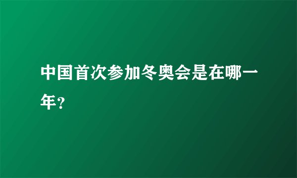 中国首次参加冬奥会是在哪一年？