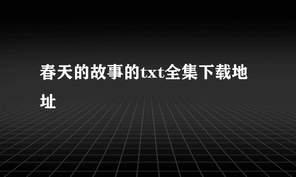 春天的故事的txt全集下载地址
