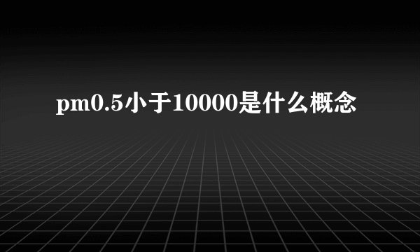 pm0.5小于10000是什么概念