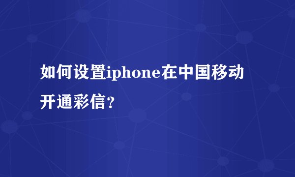 如何设置iphone在中国移动开通彩信？