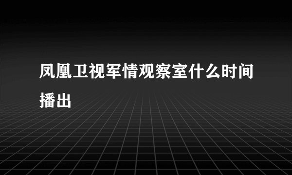 凤凰卫视军情观察室什么时间播出