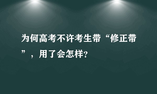 为何高考不许考生带“修正带”，用了会怎样？