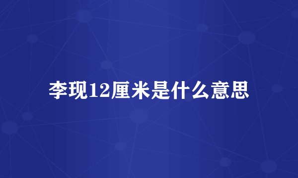 李现12厘米是什么意思