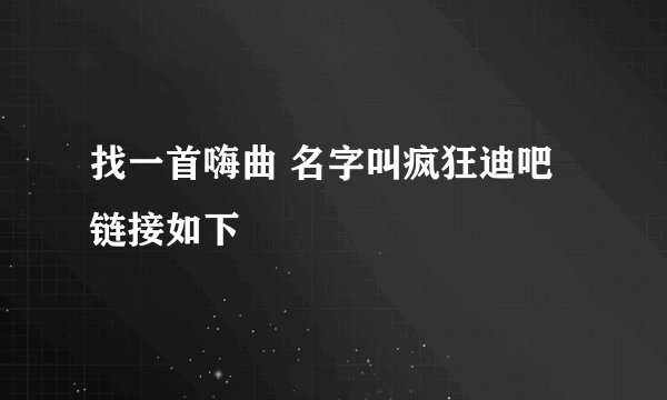 找一首嗨曲 名字叫疯狂迪吧 链接如下