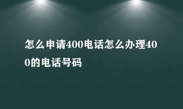 怎么申请400电话怎么办理400的电话号码