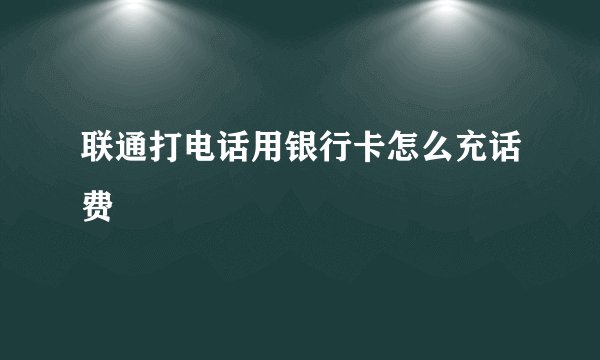 联通打电话用银行卡怎么充话费