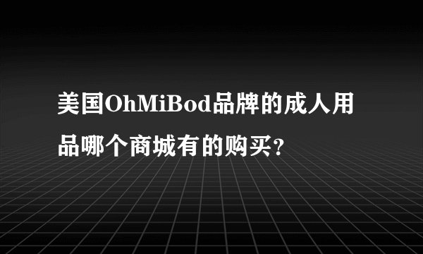 美国OhMiBod品牌的成人用品哪个商城有的购买?