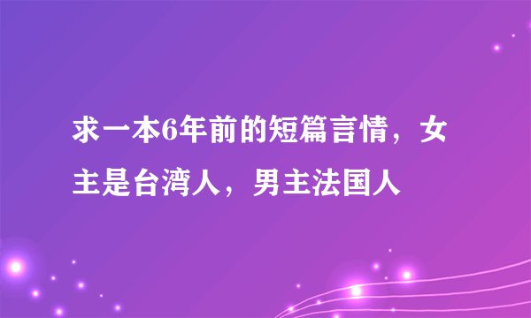 求一本6年前的短篇言情，女主是台湾人，男主法国人