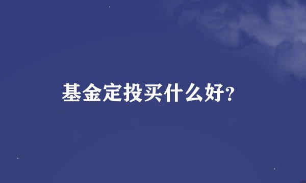 基金定投买什么好？