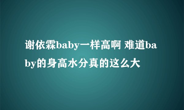 谢依霖baby一样高啊 难道baby的身高水分真的这么大