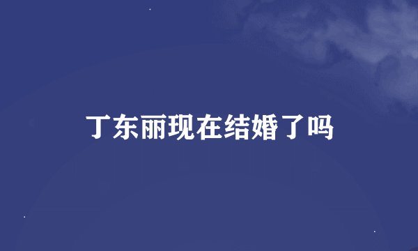 丁东丽现在结婚了吗