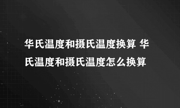 华氏温度和摄氏温度换算 华氏温度和摄氏温度怎么换算