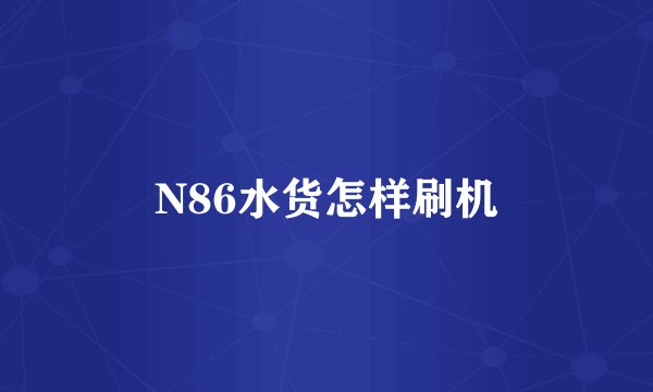 N86水货怎样刷机