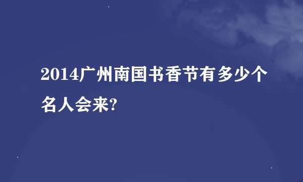 2014广州南国书香节有多少个名人会来?