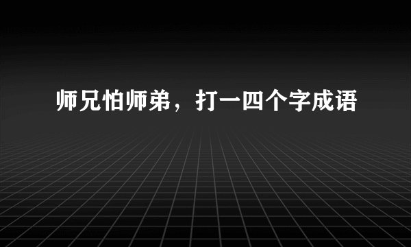 师兄怕师弟，打一四个字成语