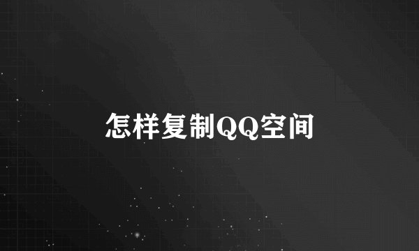怎样复制QQ空间