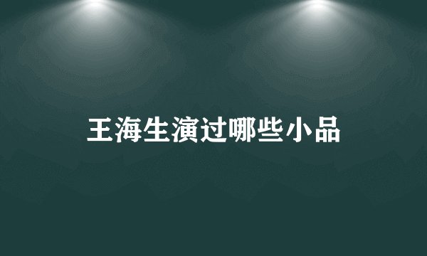 王海生演过哪些小品