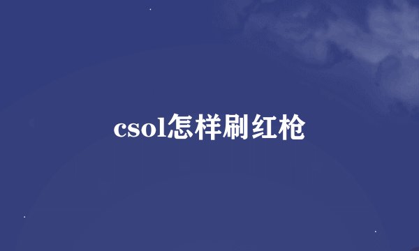 csol怎样刷红枪