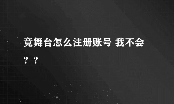 竞舞台怎么注册账号 我不会？？