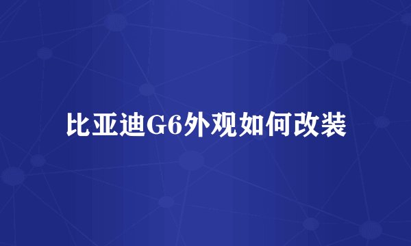 比亚迪G6外观如何改装
