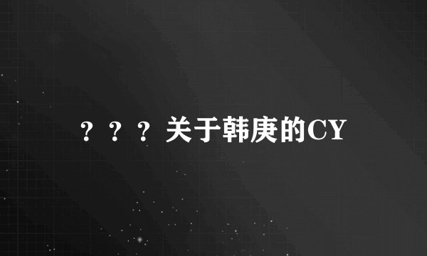 ？？？关于韩庚的CY