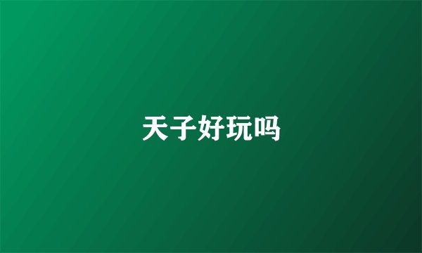 天子好玩吗