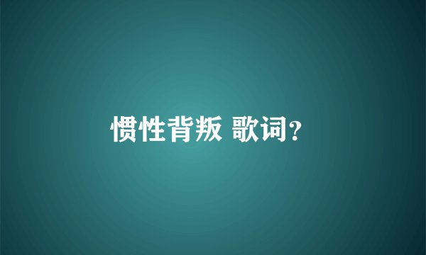 惯性背叛 歌词？