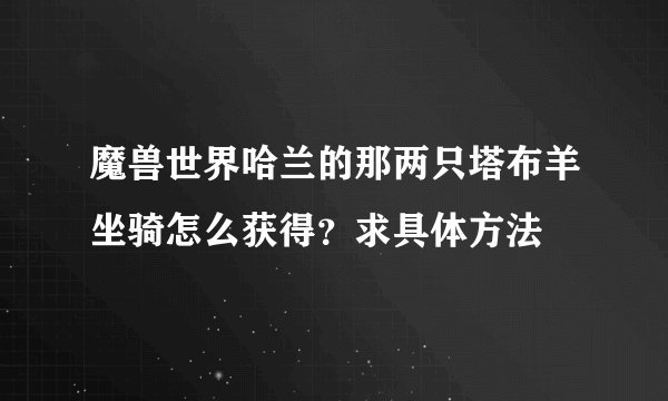 魔兽世界哈兰的那两只塔布羊坐骑怎么获得？求具体方法