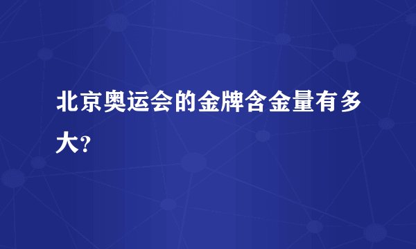 北京奥运会的金牌含金量有多大？