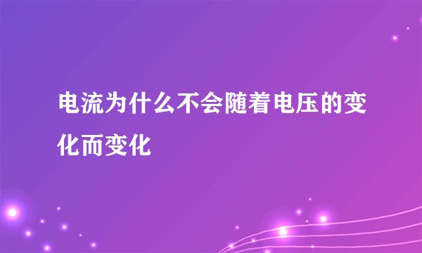 电流为什么不会随着电压的变化而变化