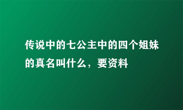 传说中的七公主中的四个姐妹的真名叫什么，要资料