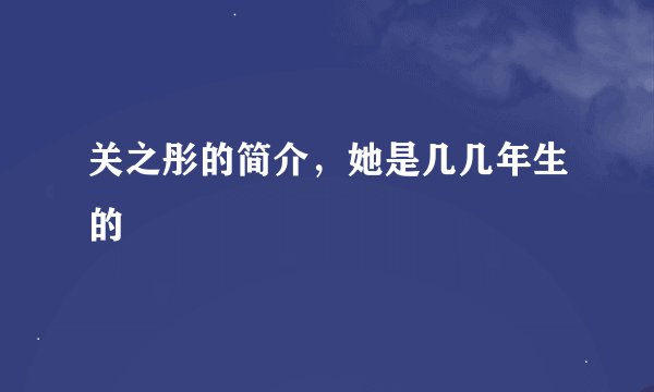 关之彤的简介，她是几几年生的