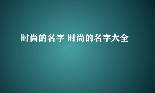 时尚的名字 时尚的名字大全