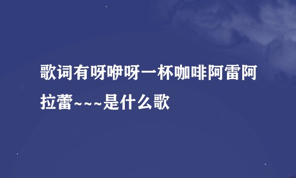 歌词有呀咿呀一杯咖啡阿雷阿拉蕾~~~是什么歌