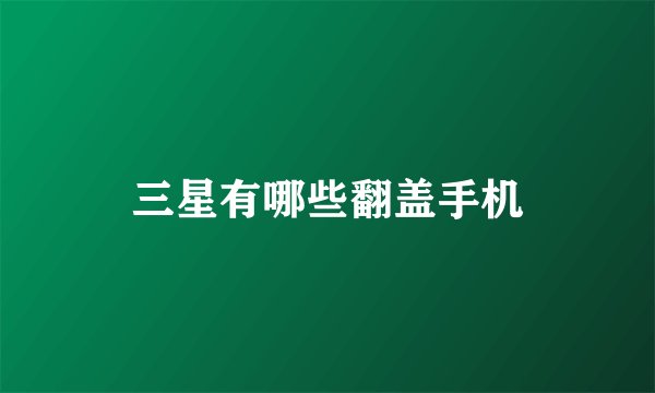 三星有哪些翻盖手机