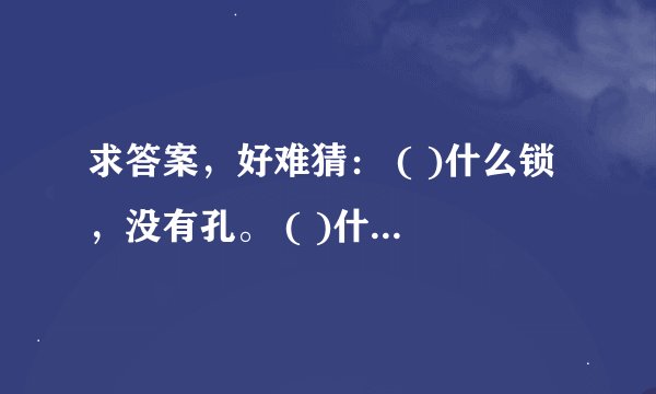 求答案，好难猜： ( )什么锁，没有孔。 ( )什么灯，不会