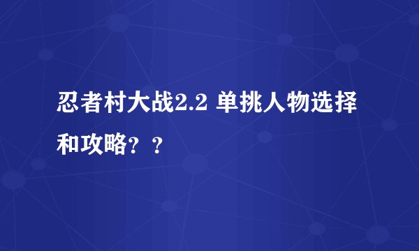 忍者村大战2.2 单挑人物选择和攻略？？