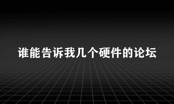 谁能告诉我几个硬件的论坛