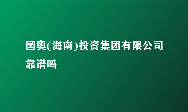 国奥(海南)投资集团有限公司靠谱吗