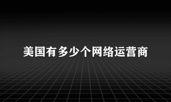美国有多少个网络运营商