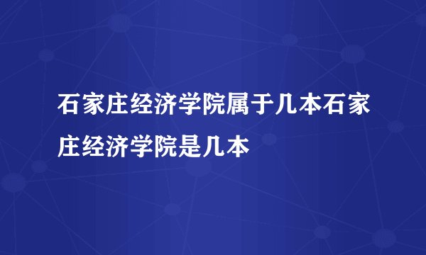 石家庄经济学院属于几本石家庄经济学院是几本