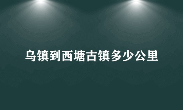 乌镇到西塘古镇多少公里