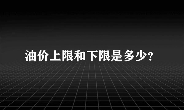 油价上限和下限是多少？
