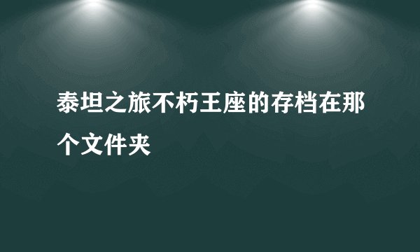 泰坦之旅不朽王座的存档在那个文件夹