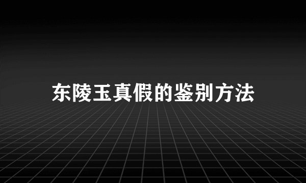 东陵玉真假的鉴别方法